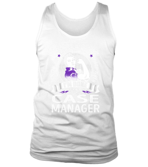 Im a Case Manager I dont Stop When Im Tired I Stop When Im Done Job Shirts Tank Top Unisex