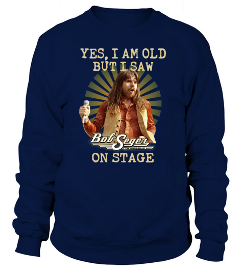 Bob Seger yes I am old but I saw on stage Sweatshirt Unisex