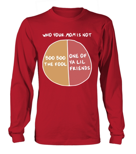 Who your mom is not boo boo the fool or one of ya lil friends Long sleeved Unisex