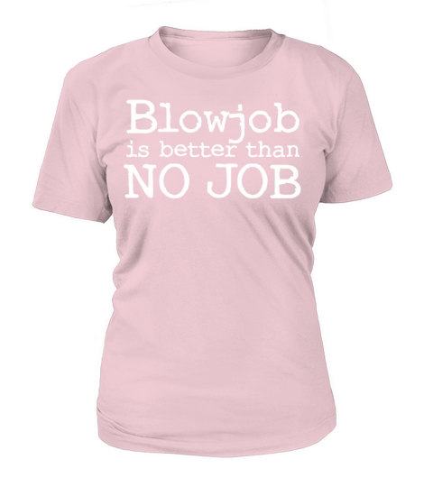 Blowjob is better than NO JOB - Sex Women's T-Shirt