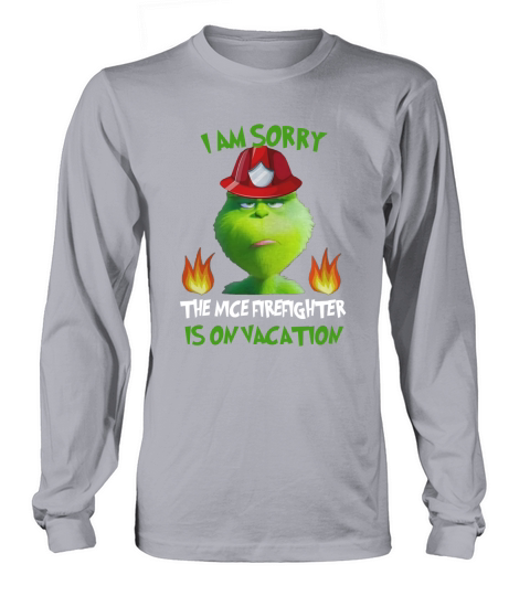 grinch I Am Sorry The Nice Firefighter Is On Vacation Long sleeved Unisex