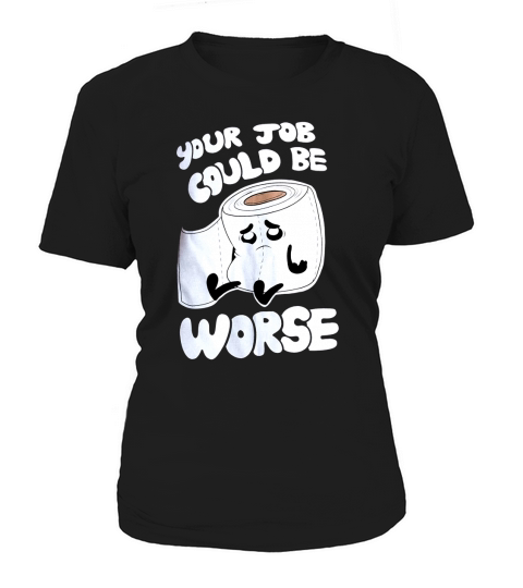 Your Job Could Be Worse  Inappropriate Funny Humor Joke Pun Men Women's T-Shirt