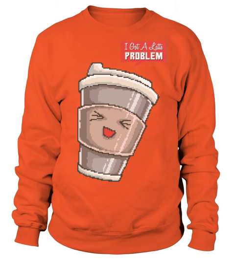 I Got A Latte Problem Women's Sweatshirt