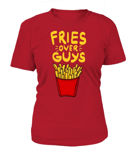 Fries over Guys! Single Ladies Pommes Fritten Food T-Shirt Woman