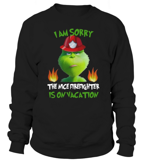 grinch I Am Sorry The Nice Firefighter Is On Vacation Sweatshirt Unisex