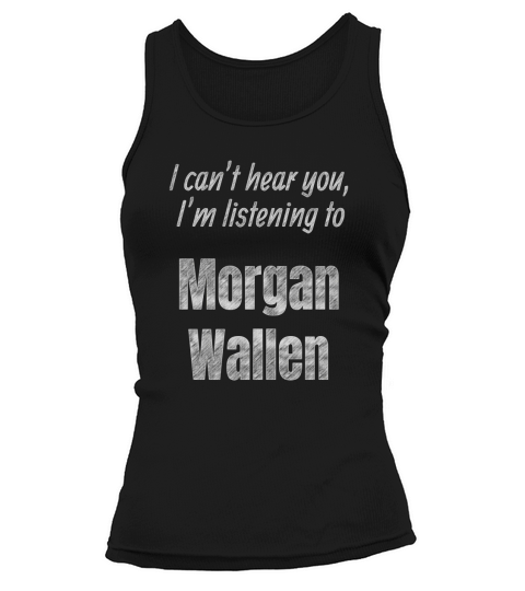 I Cant Hear You Im Listening To Morgan Wallen Tank top Woman