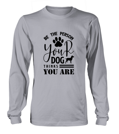 Be The Person Your Dog Thinks You Are-01 Long sleeved Unisex