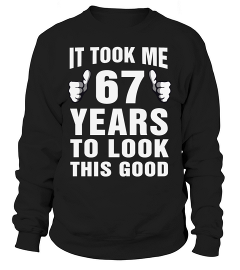It Took Me 67 Years To Look This Good Women's Sweatshirt