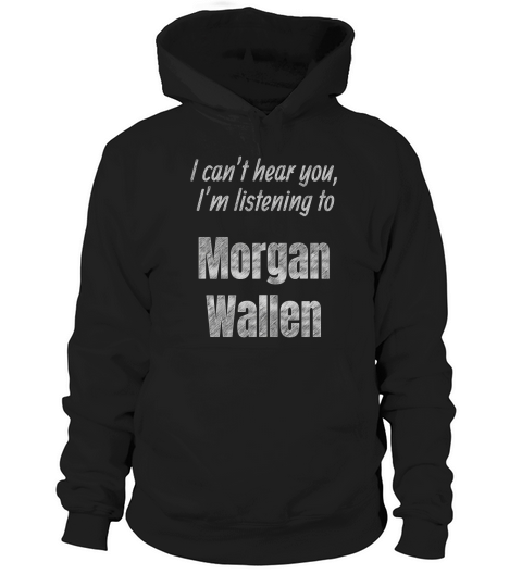 I Cant Hear You Im Listening To Morgan Wallen Hoodie Unisex