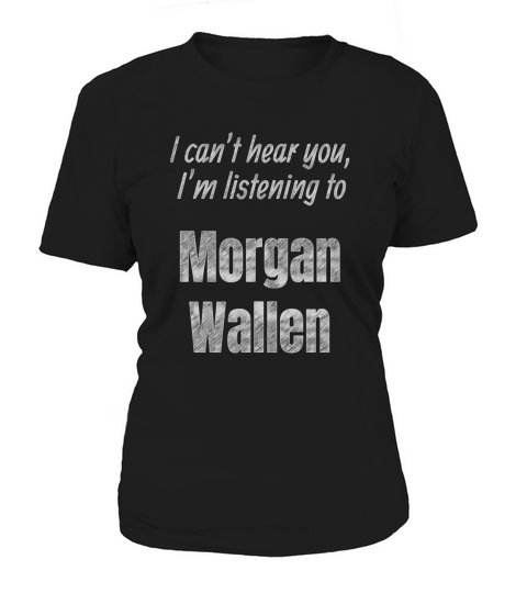 I Cant Hear You Im Listening To Morgan Wallen Women's T-Shirt