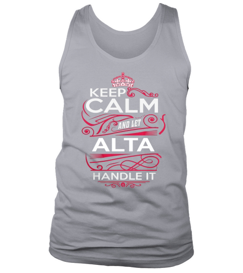 Keep Calm And Let ALTA Handle It - ALTA Tee Shirt, ALTA shirt, ALTA Hoodie, ALTA Family, ALTA Tee, ALTA Name, ALTA kid, ALTA Sweatshirt Tank Top Unisex