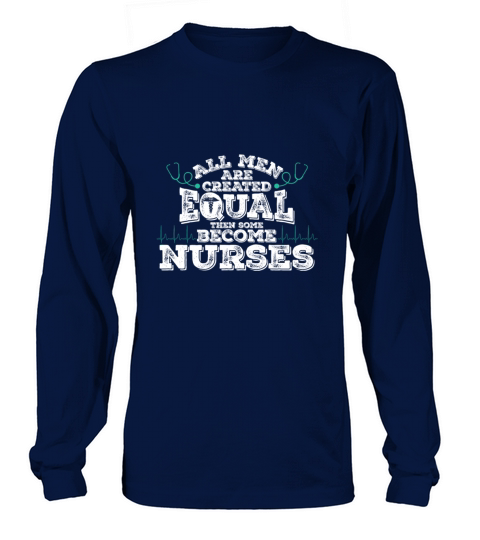 All Men Are Created EQUAL then some become NURSES Long sleeved Unisex