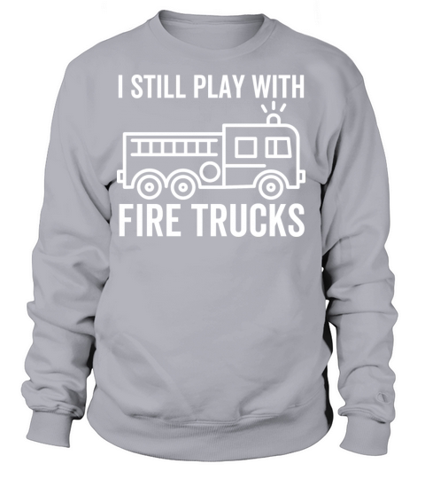 I Still Play With Fire Trucks Women's Sweatshirt