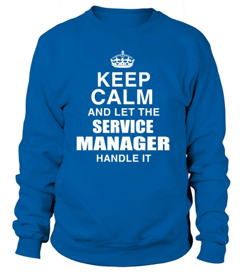 KEEP CALM AND LET THE SERVICE MANAGER HANDLE IT Sweatshirt Unisex