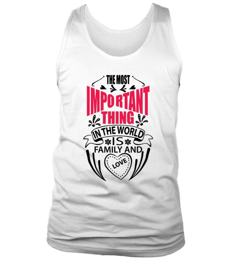 The most important thing in the world is my family and love Tank Top Unisex