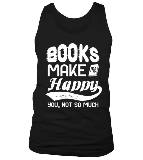 BOOKS MAKE ME HAPPY YOU NOT SO MUCH SHIRT TSHIRT HOODIE Tank Top Unisex