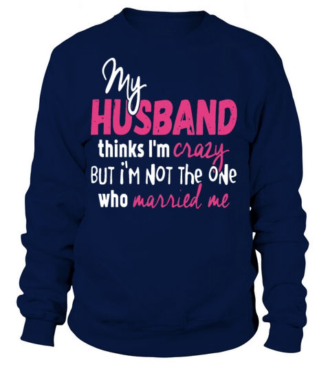 My Husband Thinks I am Crazy Women's Sweatshirt