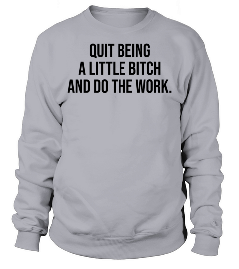 quit being a little bitch and do the work Sweatshirt Unisex