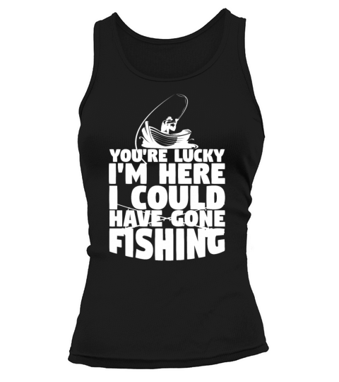 Fisherman Lucky Im Here I Could Have Gone Fishing Women's Tank Top
