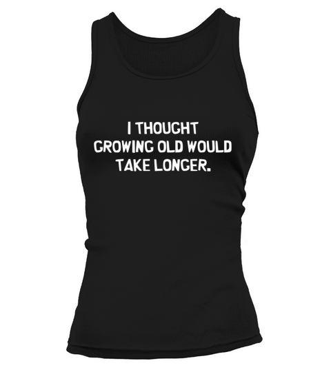 I thought Growing old would take longer Tank top Woman