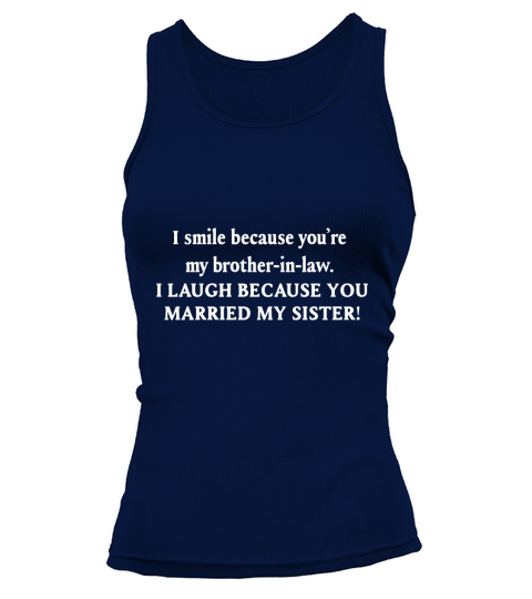 I Smile Because You are My Brother In Law I Laugh Because You Married My Sister - Coffee Mug Tank top Woman