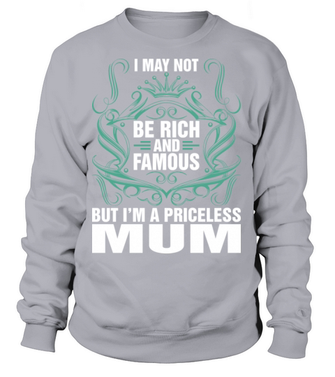 I May Not Be Rich And Famous Priceless Mum Tshirt Women's Sweatshirt