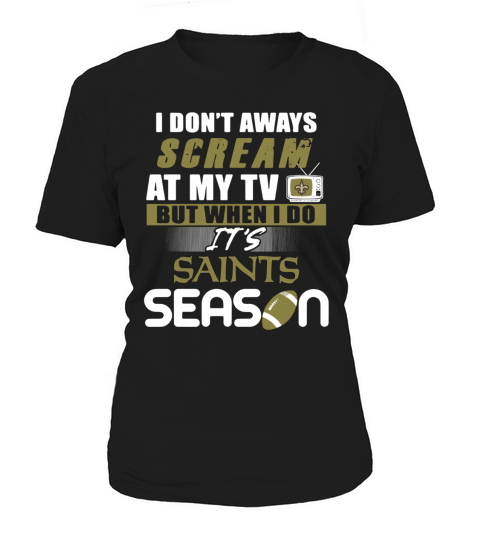 I dont aways scream at my TV but when I do Its Saints season Women's T-Shirt