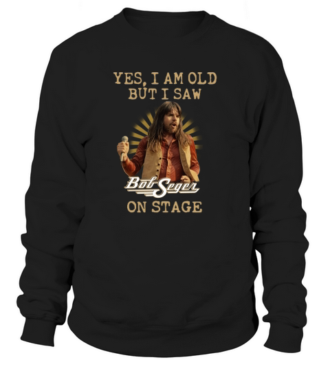 Yes I Am Old But Saw Bob Seger On Stage Sweatshirt Unisex