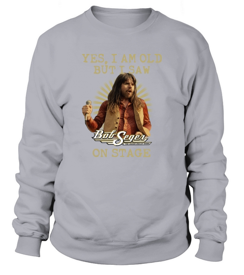 Bob Seger yes I am old but I saw on stage Sweatshirt Unisex