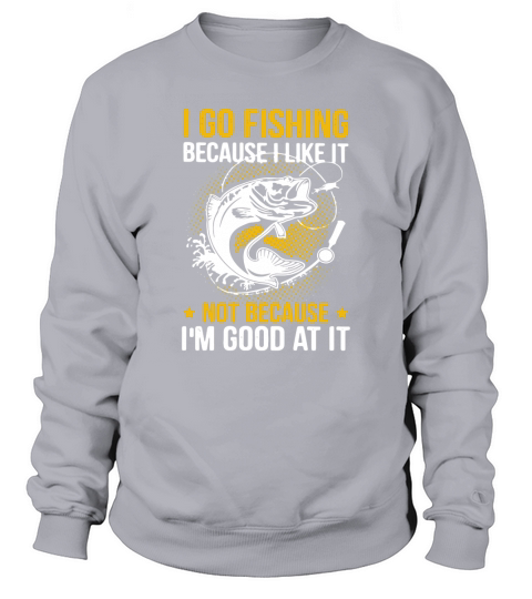 I Go Fishing because I Like It Sweatshirt Unisex