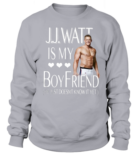 J.J.Watt is my boyfriend he just doesn’t know it yet - Sweat Shirt Sweatshirt Unisex