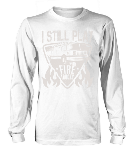 Firefighter I Still Play With Fire Trucks Fireman Women's Long Sleeve