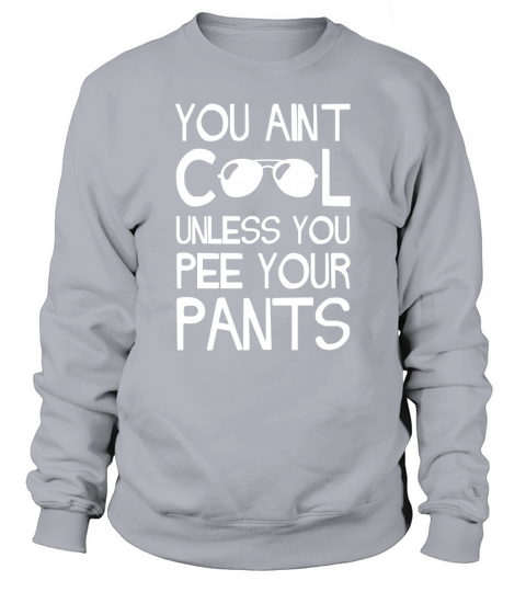 You Aint Cool Unless You Pee Your Pants Sweatshirt Unisex