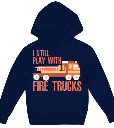 I Still Play With Fire Trucks Working Kids Hoodie