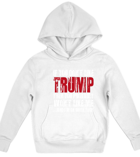 If You Don’t Like trump Then You Probably Won’t Like Me And i’m Ok With That shirt Kids Hoodie