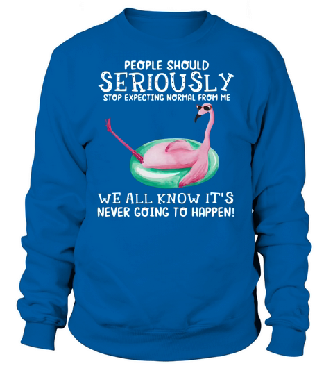 Flamingo People should seriously stop expecting normal from me we all know Women's Sweatshirt