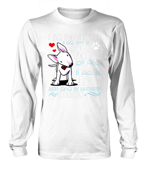Im Telling You Im Not A Bull Terrier My Mom Said Im A Baby And Mom Is Always Right Shirt Long sleeved Unisex