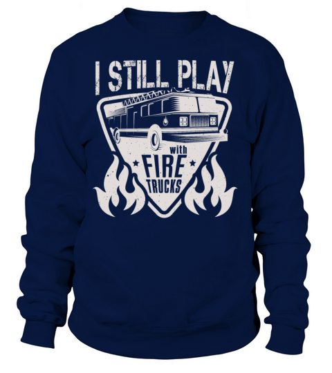 Firefighter I Still Play With Fire Trucks Fireman Women's Sweatshirt