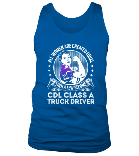 All Women are Created Equal Then a few Become Cdl Class A Truck Driver Job Shirts Tank Top Unisex