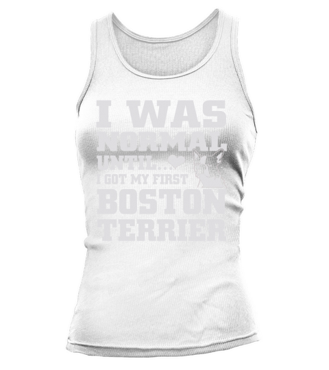 I Was Normal Until I Got My First Boston Terrier LIMTED EDITION Tank top Woman