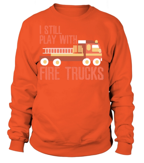 I Still Play With Fire Trucks Working Women's Sweatshirt