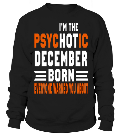 I AM THE PSYCHOTIC DECEMBER BORN DECEMBER BORN Women's Sweatshirt