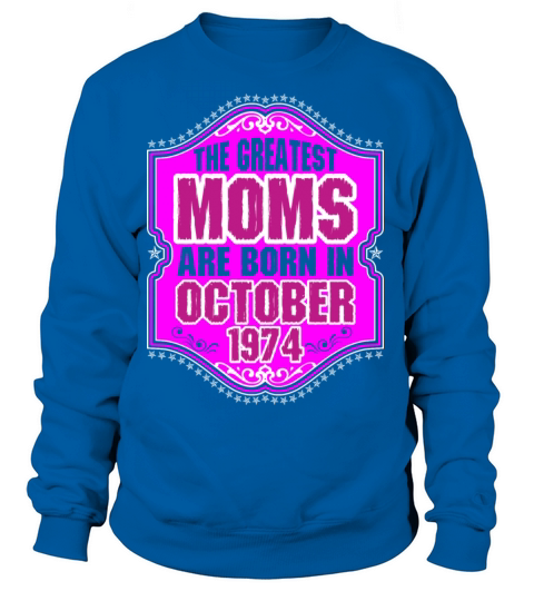 The Greatest Moms Are Born In October 1974 Women's Sweatshirt