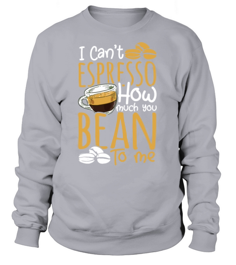 I Cant Espresso How Much You Bean To Me Women's Sweatshirt