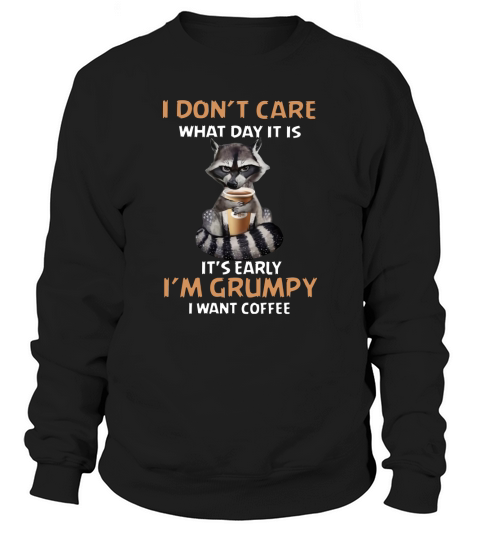 Raccoon I dont care what day it is its early Im grumpy I want coffee Sweatshirt Unisex