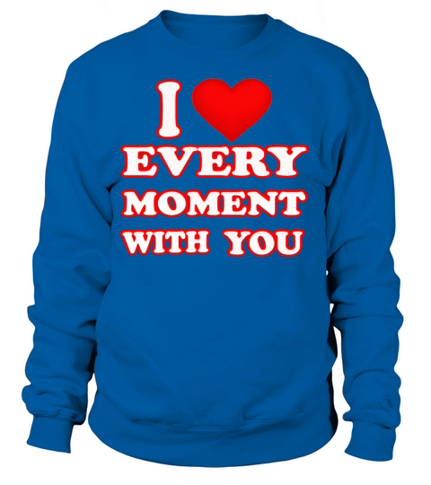 I LOVE EVERY MOMENT WITH YOU Women's Sweatshirt