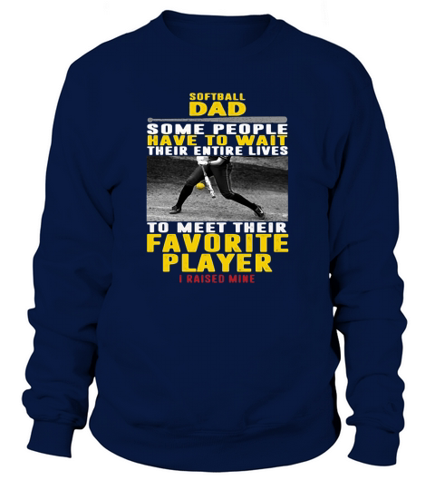 Softball dad some people have to wait their entire lives to meet their favorite player Sweatshirt Unisex