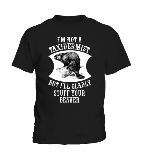 I Am Not A Taxidermist But I Will Gladly Stuff Your Beaver Gift Kids T-Shirt