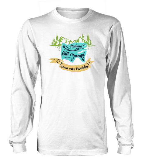 Nothing Is Permanent But Change Even Our Troubles Long sleeved Unisex