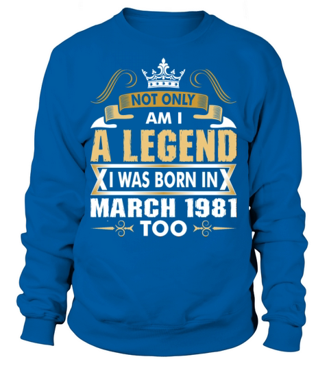 Not Only Am I A Legend I Was Born In March 1981 Women's Sweatshirt